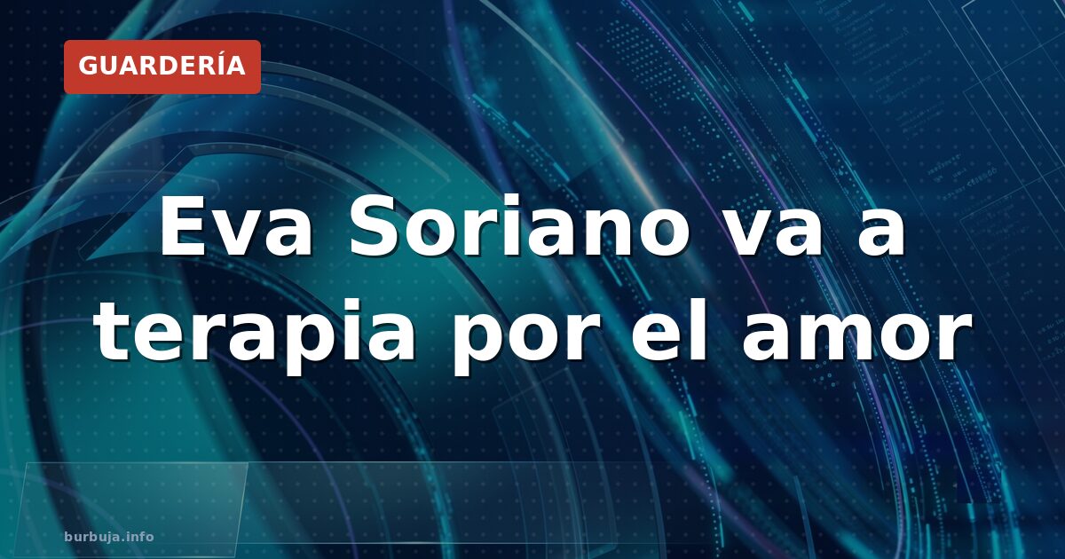 Eva Soriano va a terapia por el amor