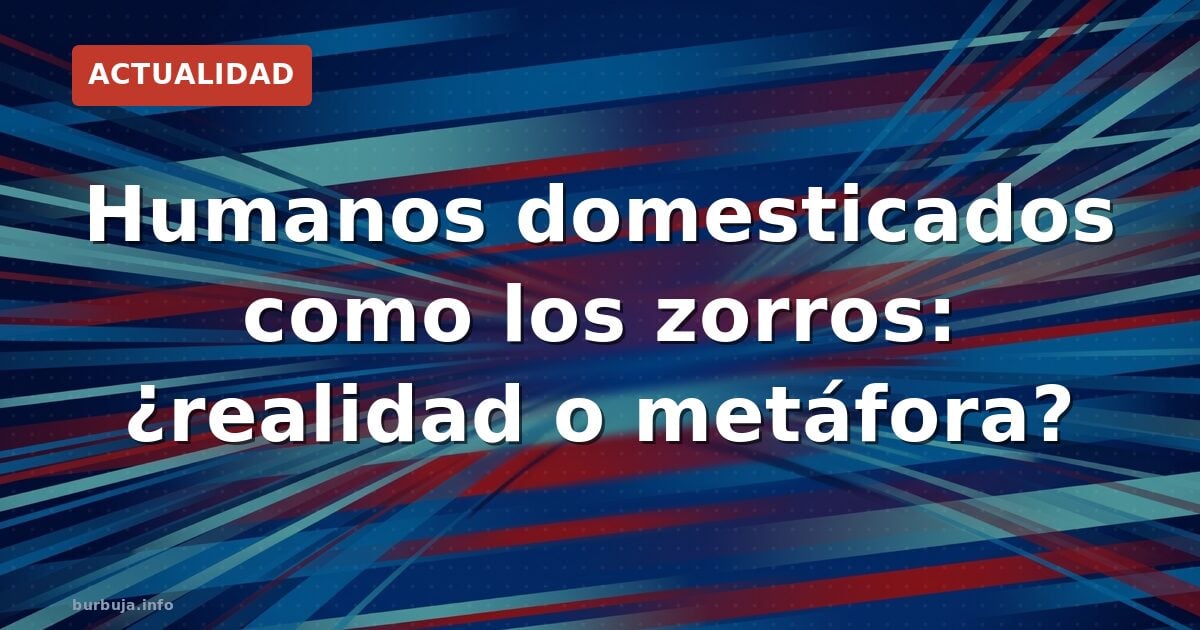 La domesticación humana, un experimento sin fin