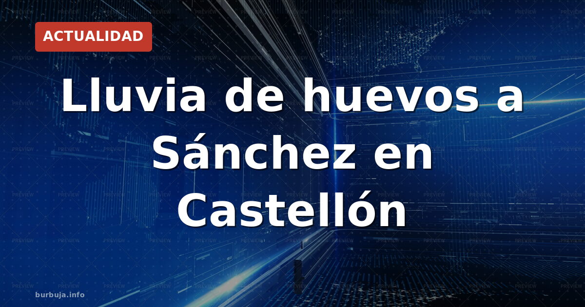 Lluvia de huevos a Sánchez en Castellón