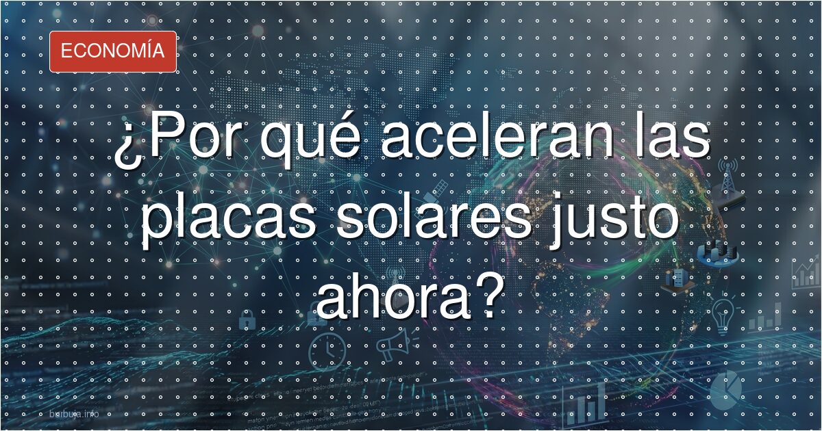 ¿Por qué aceleran las placas solares justo ahora?