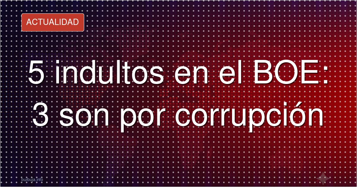 5 indultos en el BOE: 3 son por corrupción