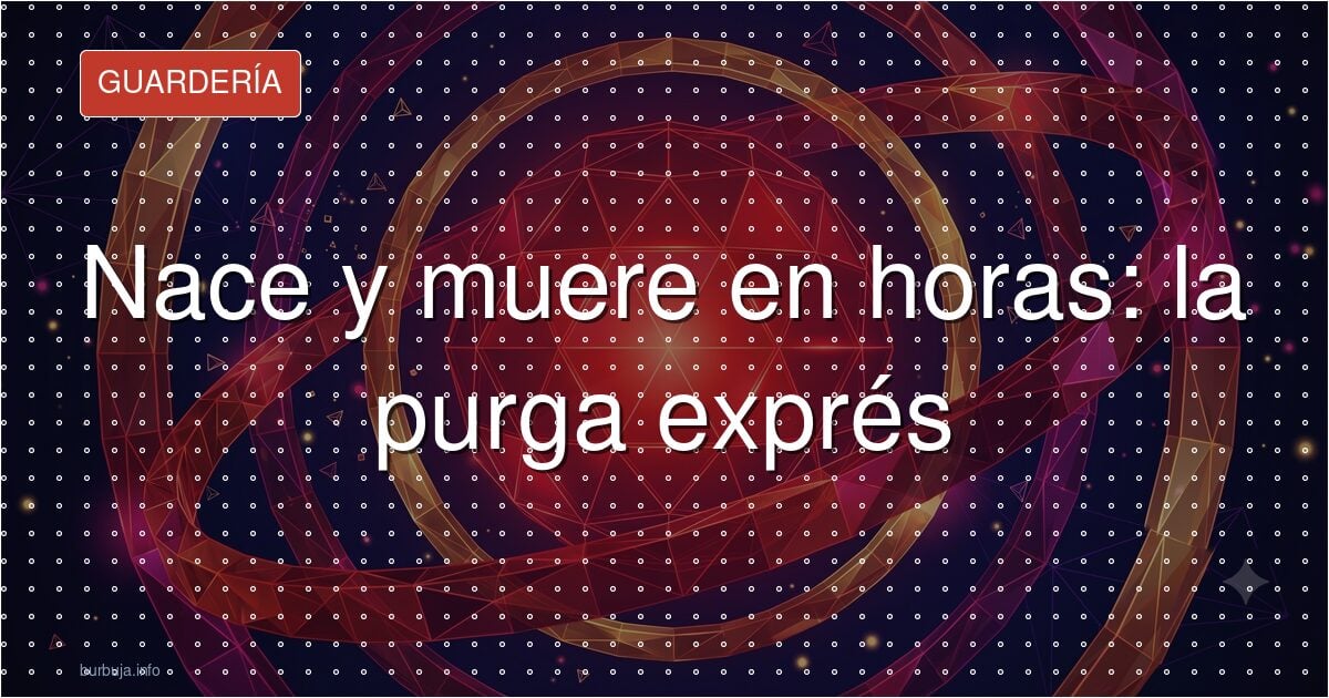 Nace y muere en horas: la purga exprés
