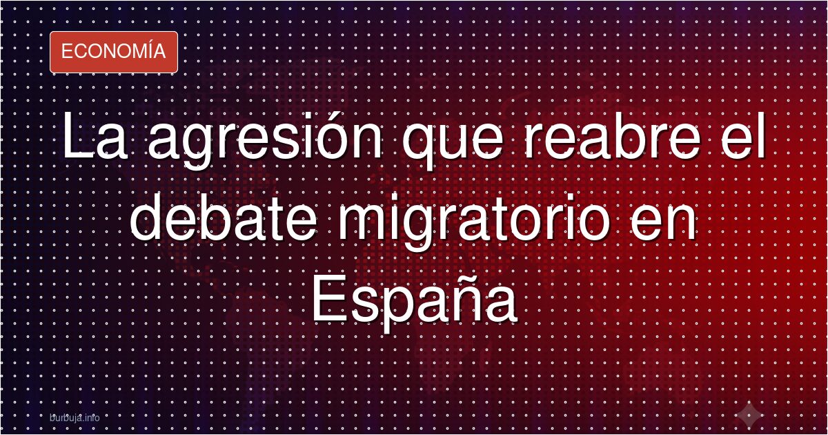 La agresión que reabre el debate migratorio en España