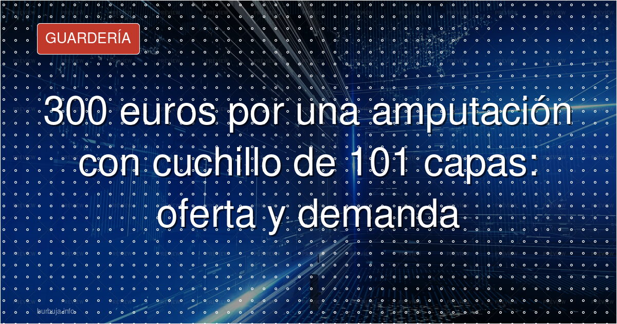 300 euros por una amputación con cuchillo de 101 capas: oferta y demanda