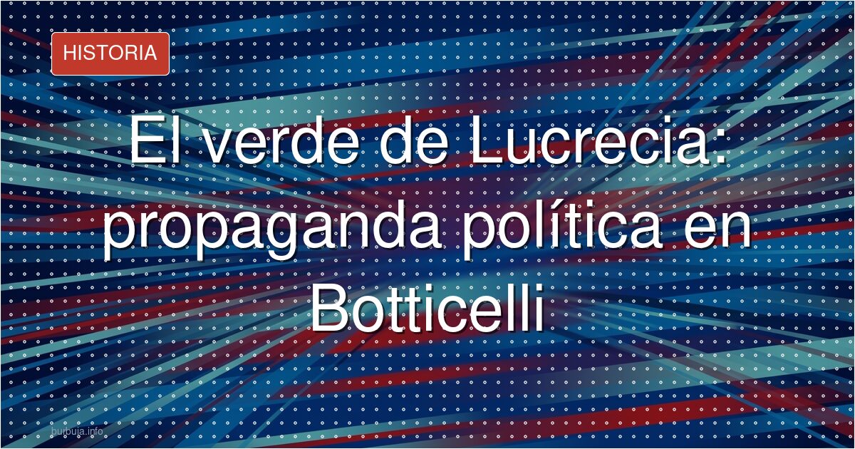 El verde de Lucrecia: propaganda política en Botticelli