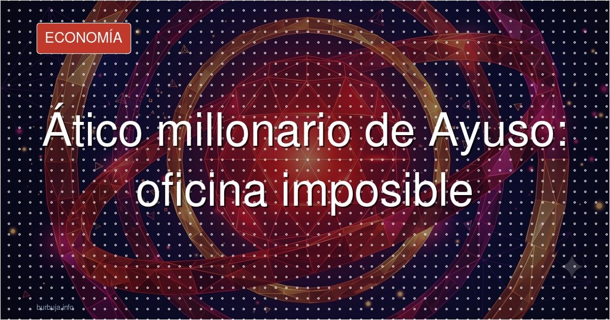 Ático millonario de Ayuso: oficina imposible