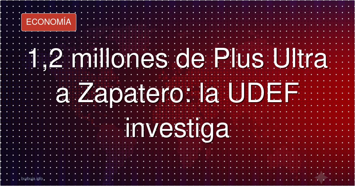1,2 millones de Plus Ultra a Zapatero: la UDEF investiga