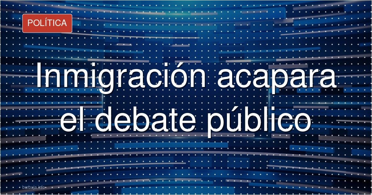 La inmigración secuestra el debate público