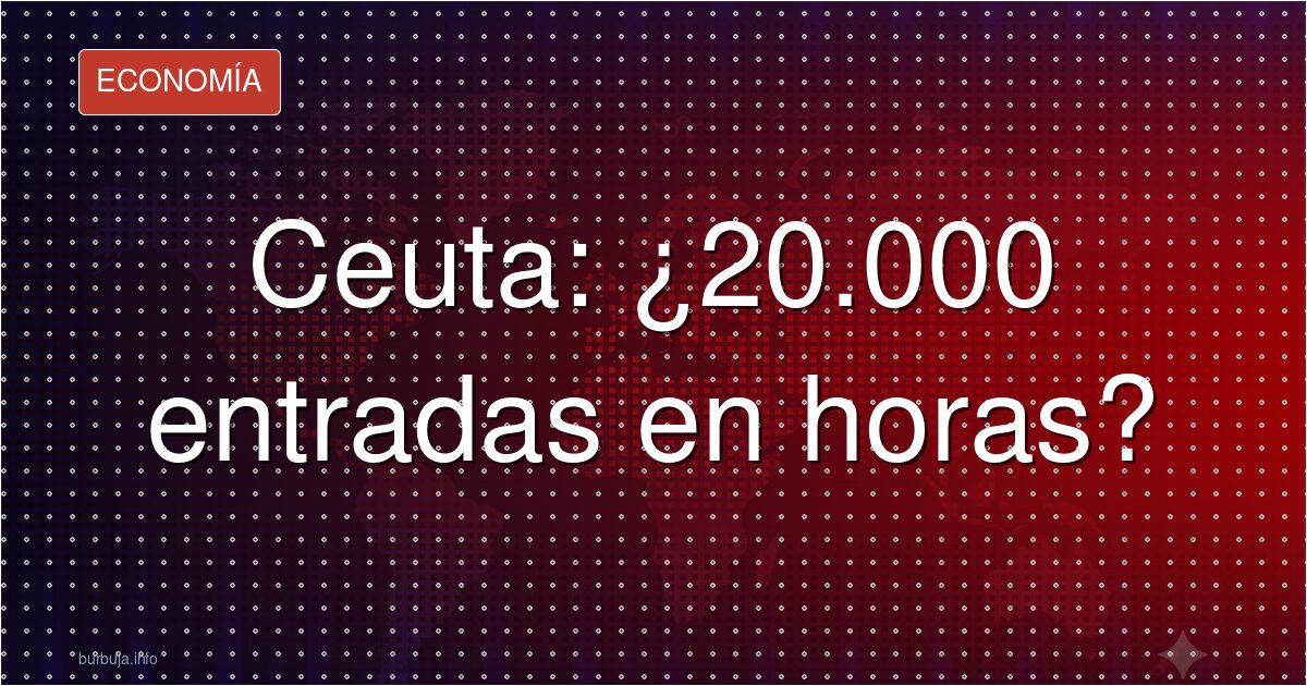 Ceuta desbordada por 20.000 entradas