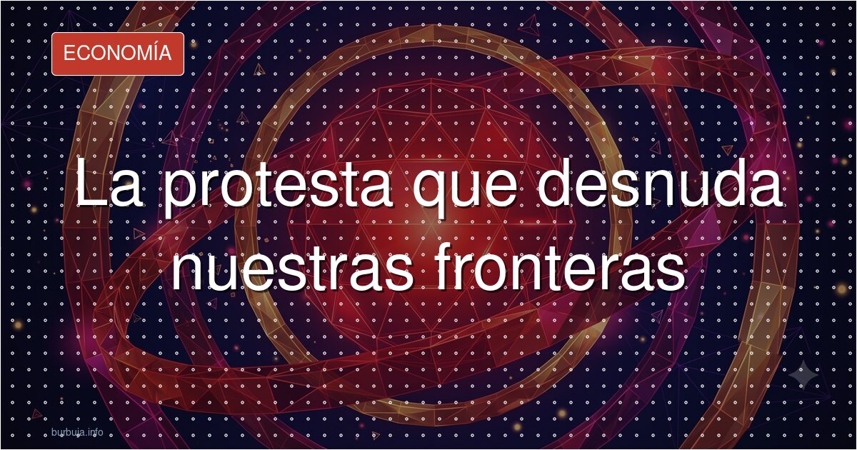 La protesta que desnuda nuestras fronteras