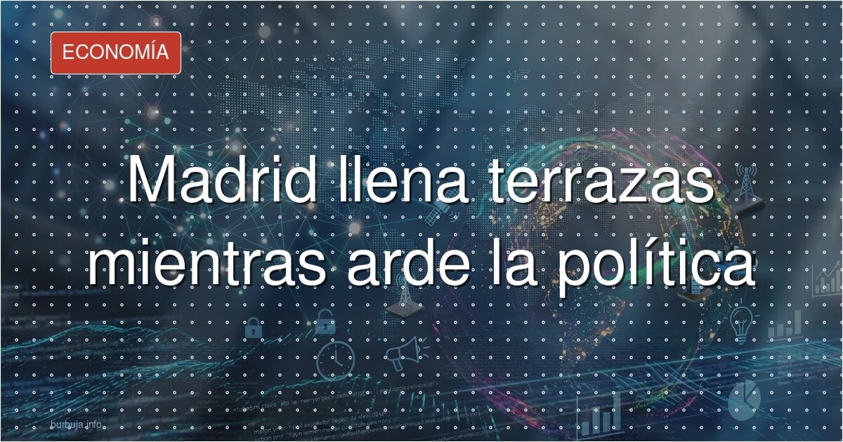 Madrid llena terrazas mientras arde la política