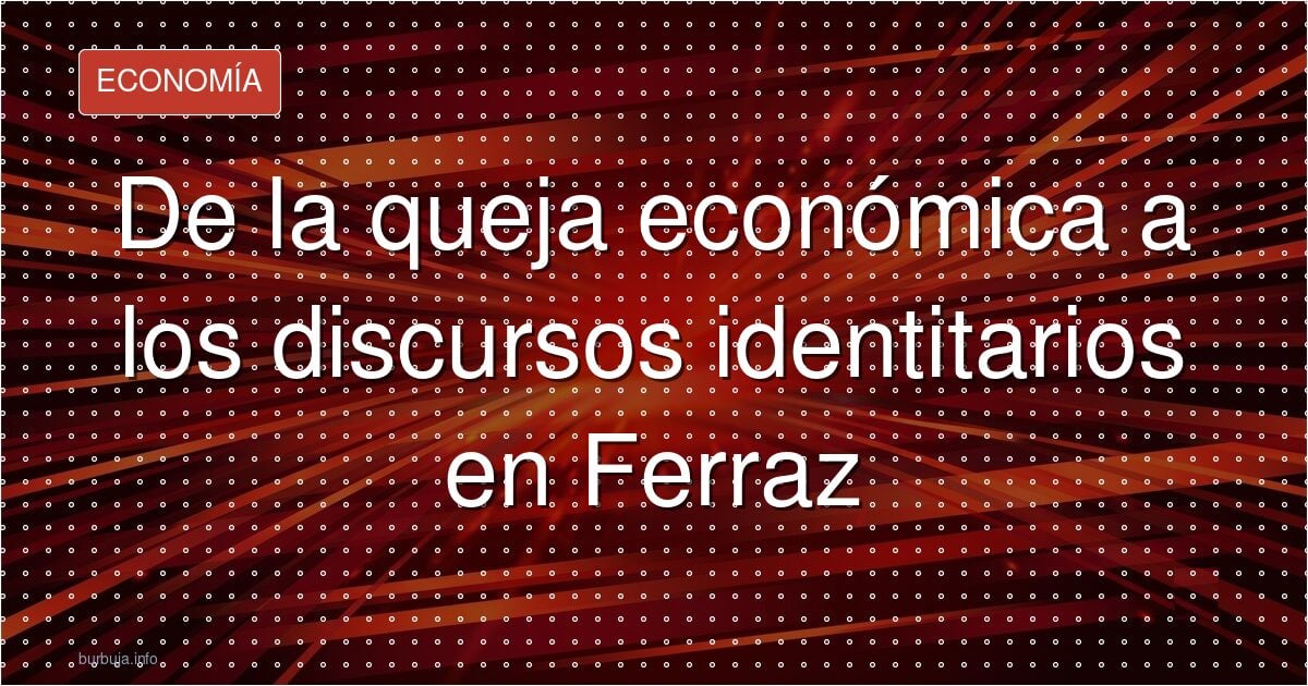De la queja económica a los discursos identitarios en Ferraz