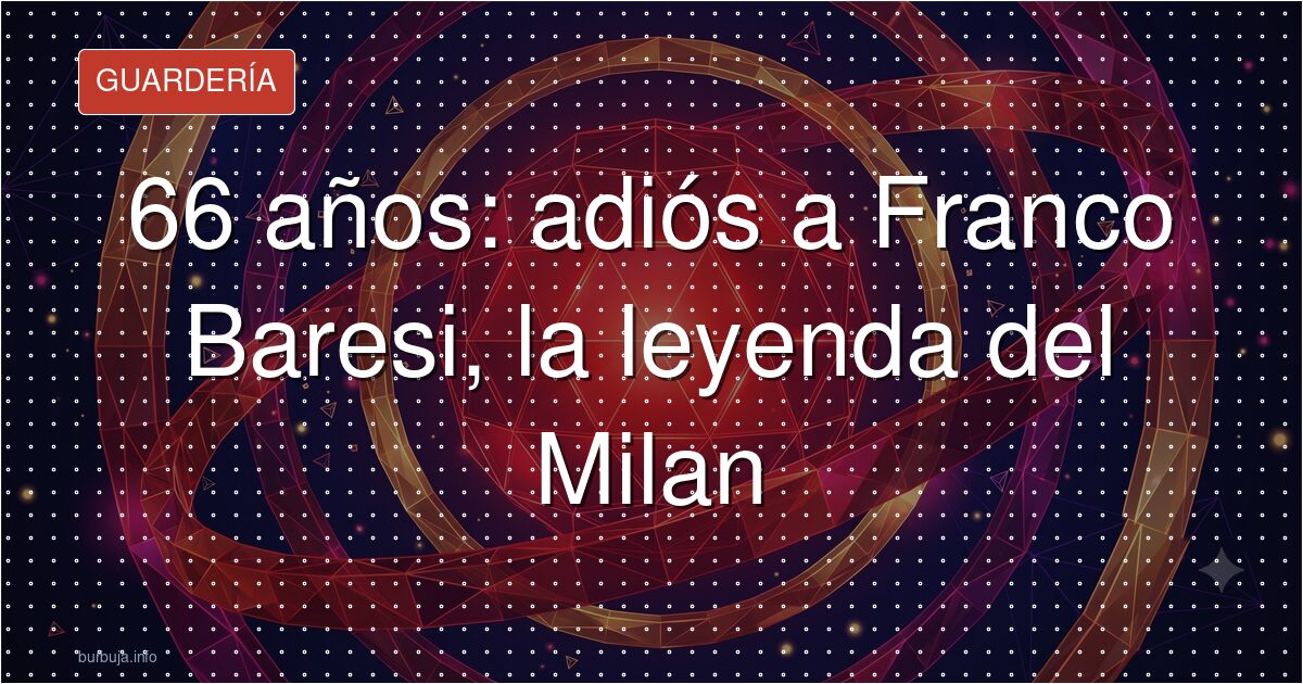 Muere Franco Baresi: adiós al capitán eterno del Milan