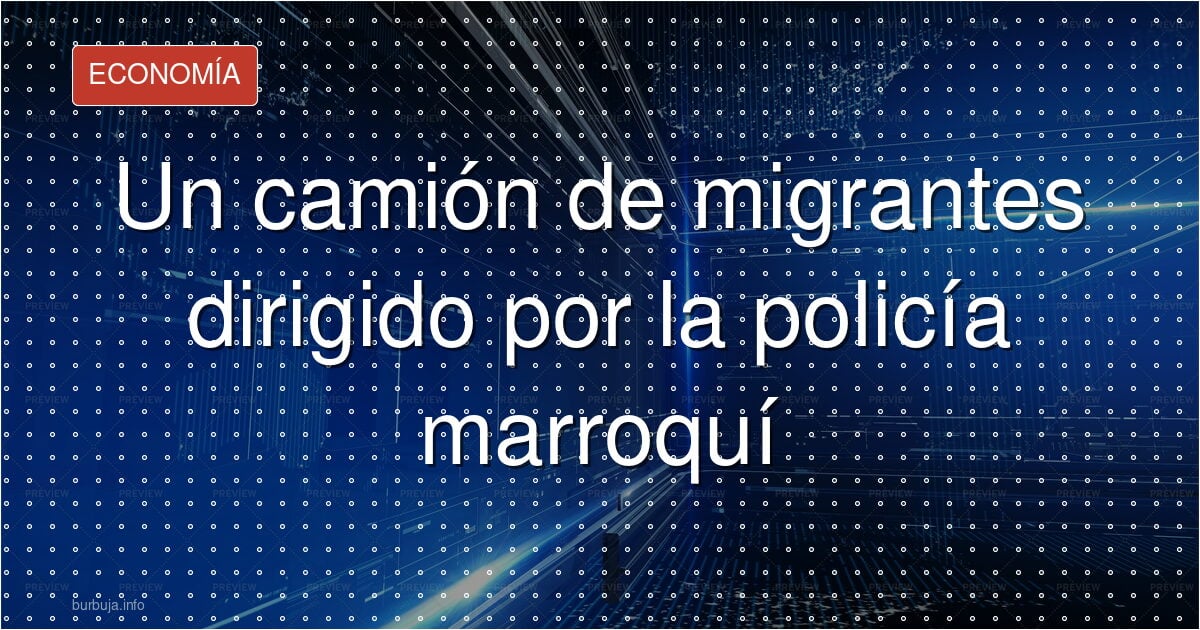 Un camión de migrantes dirigido por la policía marroquí