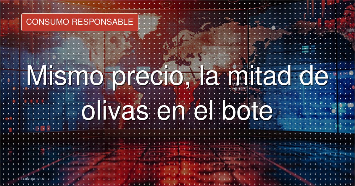 Mismo precio, la mitad de olivas en el bote