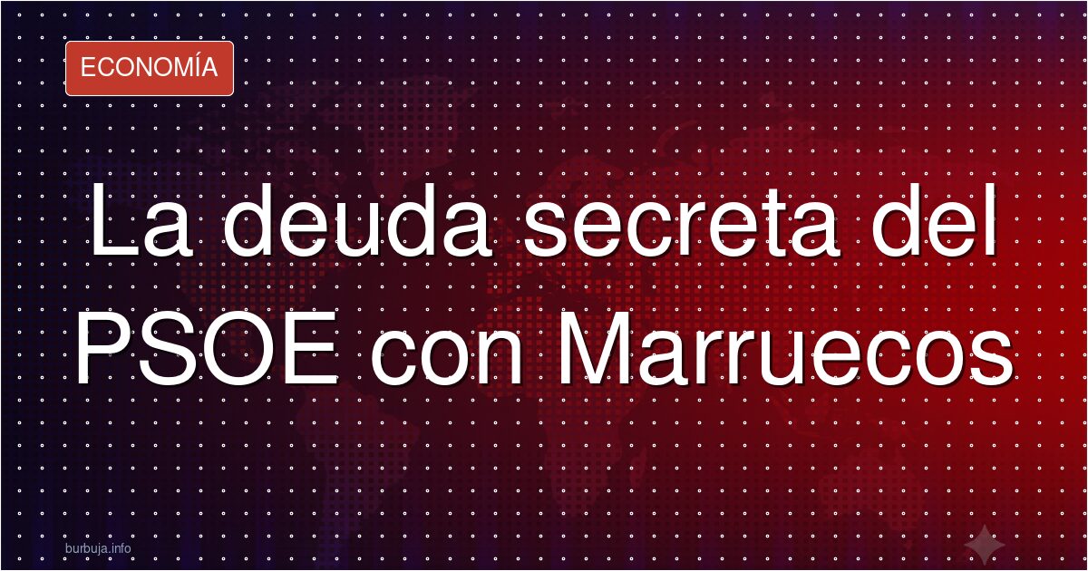 La deuda secreta del PSOE con Marruecos