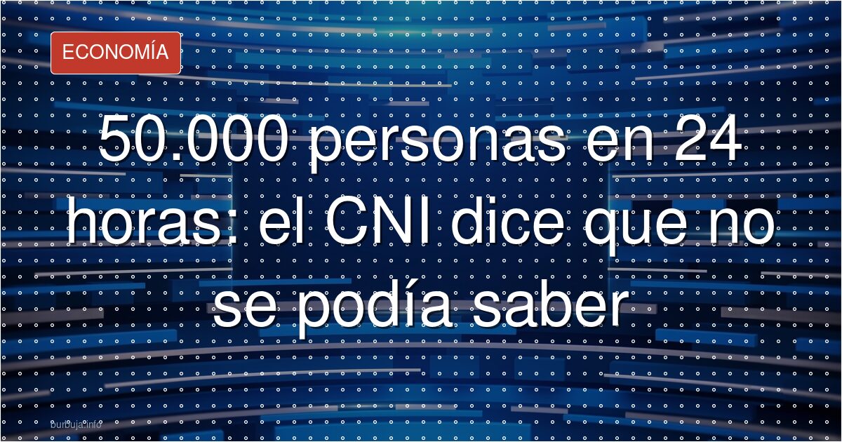 50.000 personas en 24 horas: el CNI dice que no se podía saber