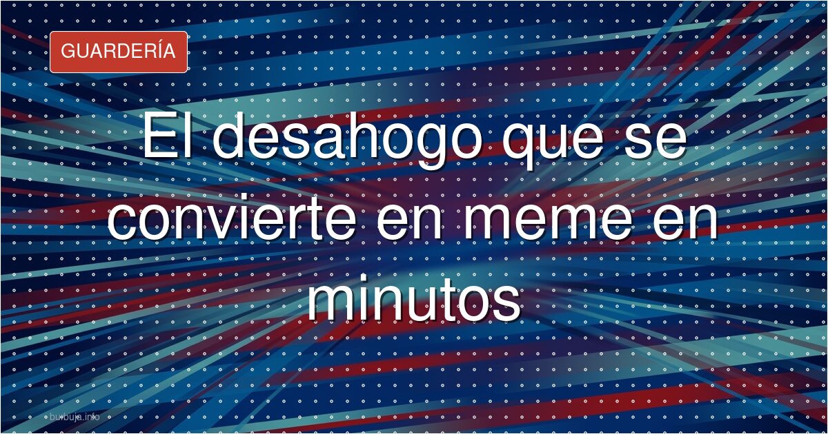 Tu desahogo es el nuevo meme de internet