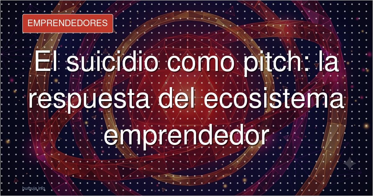 El suicidio como pitch: la respuesta del ecosistema emprendedor