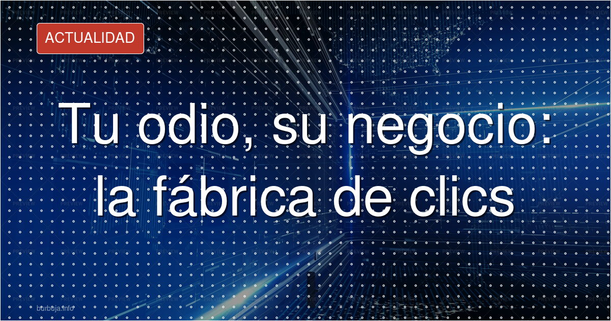 Tu odio, su negocio: la fábrica de clics