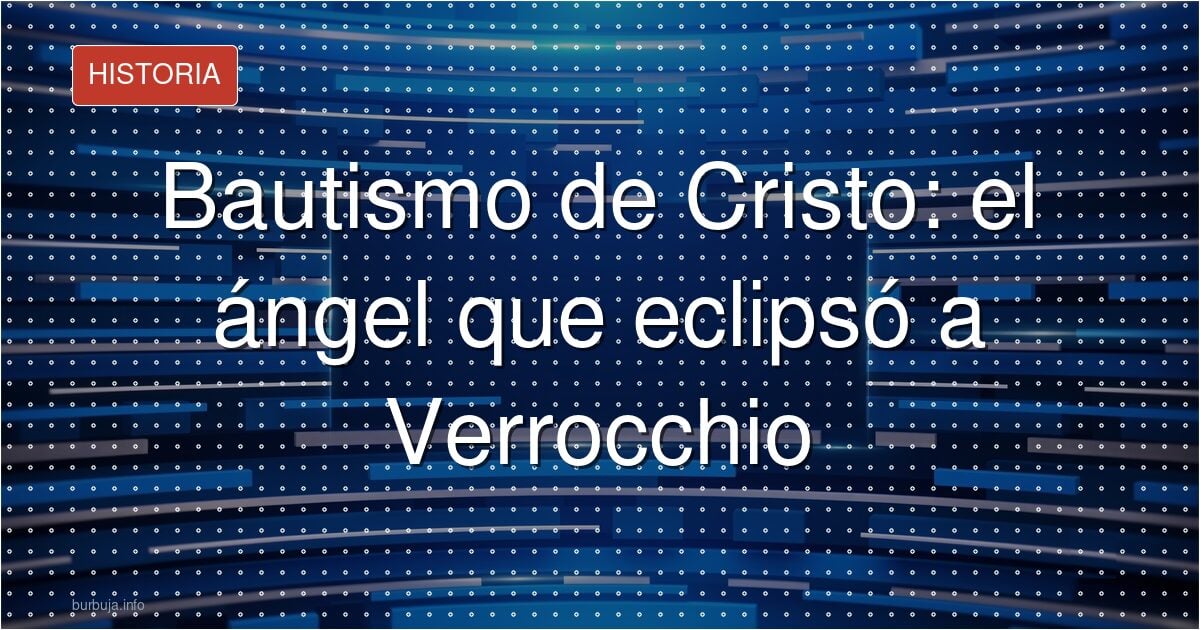 Bautismo de Cristo: el ángel que eclipsó a Verrocchio