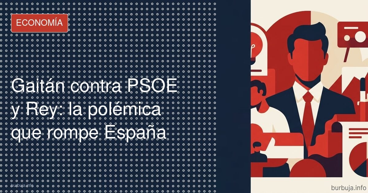 Gaitán contra PSOE y Rey: la polémica que rompe España