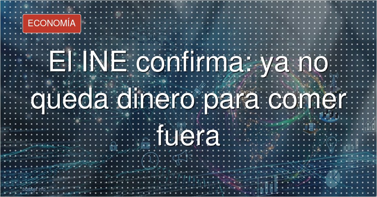 El INE confirma: ya no queda dinero para comer fuera