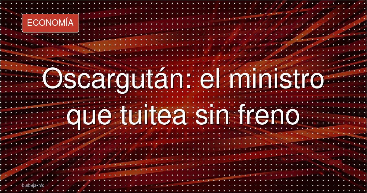 Oscargután: el ministro que tuitea sin freno