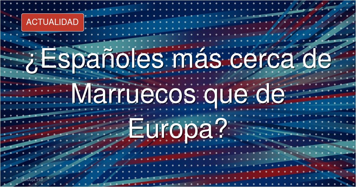 El parecido español-marroquí que incomoda a Europa
