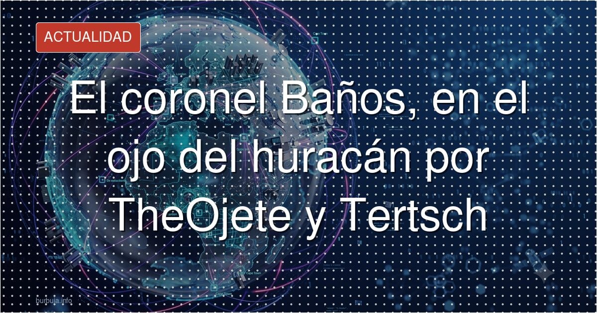 El coronel Baños, en el ojo del huracán por TheOjete y Tertsch