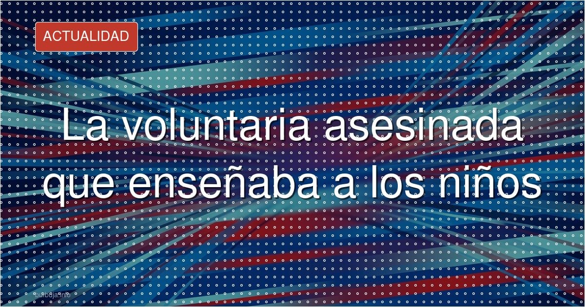 La voluntaria asesinada que enseñaba a los niños