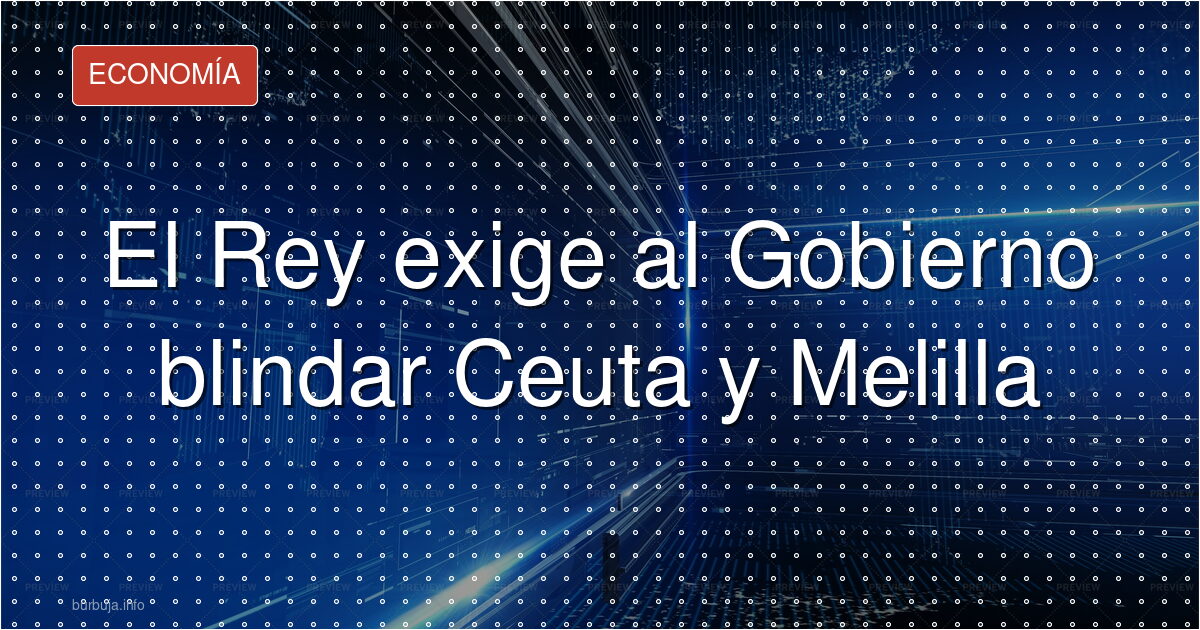 Felipe VI lanza un aviso a Sánchez por Ceuta y Melilla
