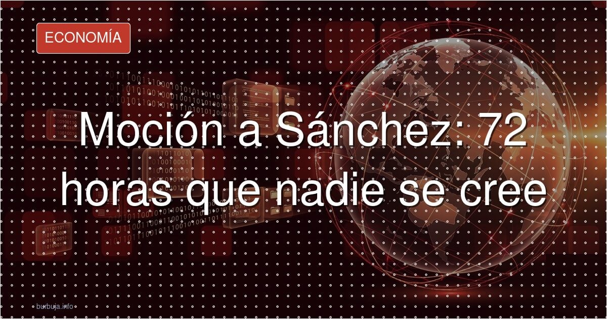 ¿Moción a Sánchez? Ni en 72h ni en octubre