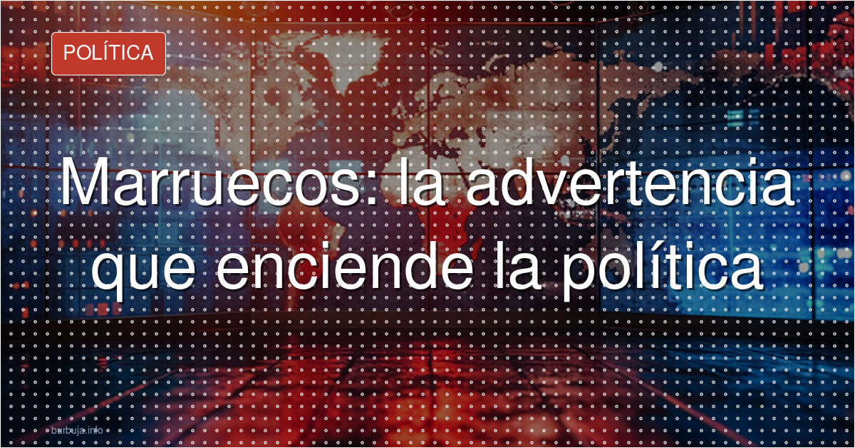 Marruecos, el aviso que agrava la tensión política
