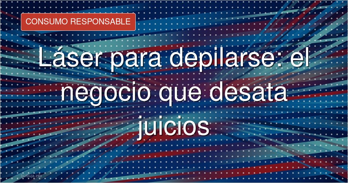 Láser para depilarse: el negocio que desata juicios