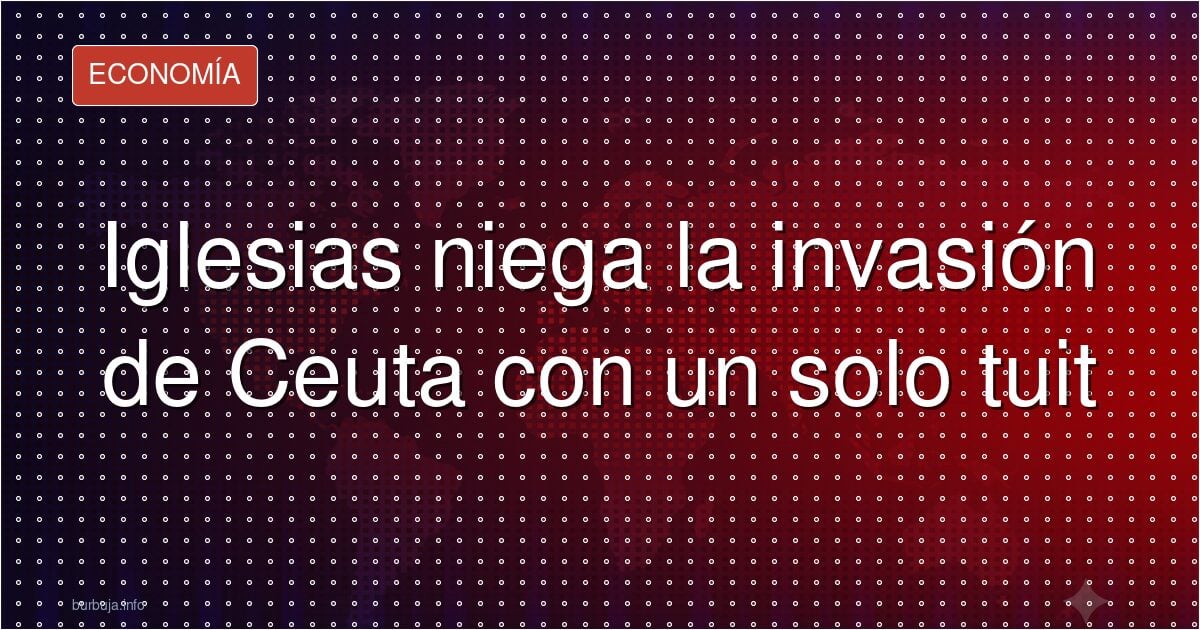 Iglesias niega la invasión de Ceuta con un solo tuit