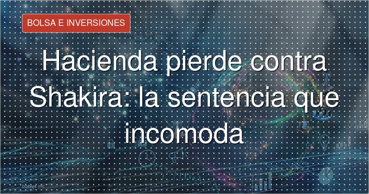 Shakira gana a Hacienda: el aviso para tu patrimonio