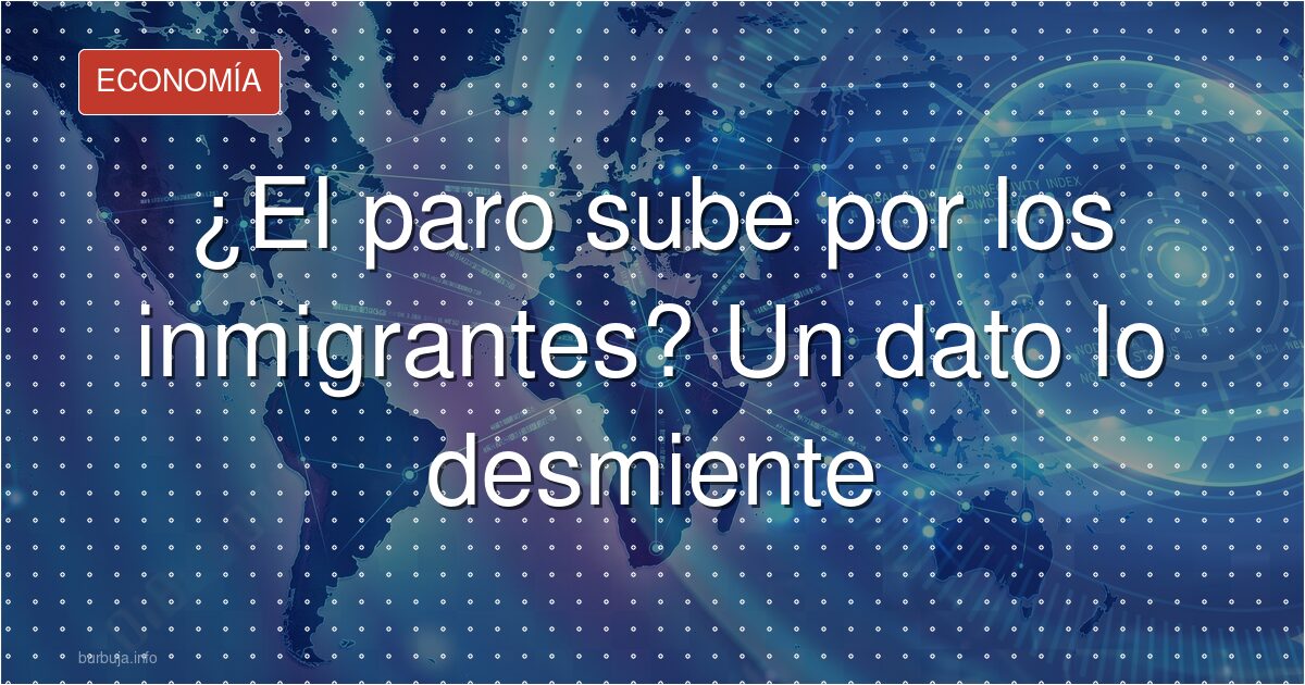 ¿El paro sube por los inmigrantes? Un dato lo desmiente