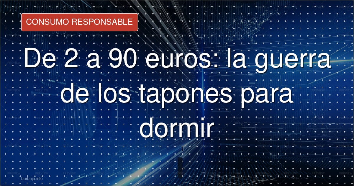De 2 a 90 euros: la guerra de los tapones para dormir