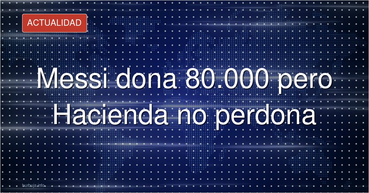 Messi dona 80.000 pero Hacienda no perdona