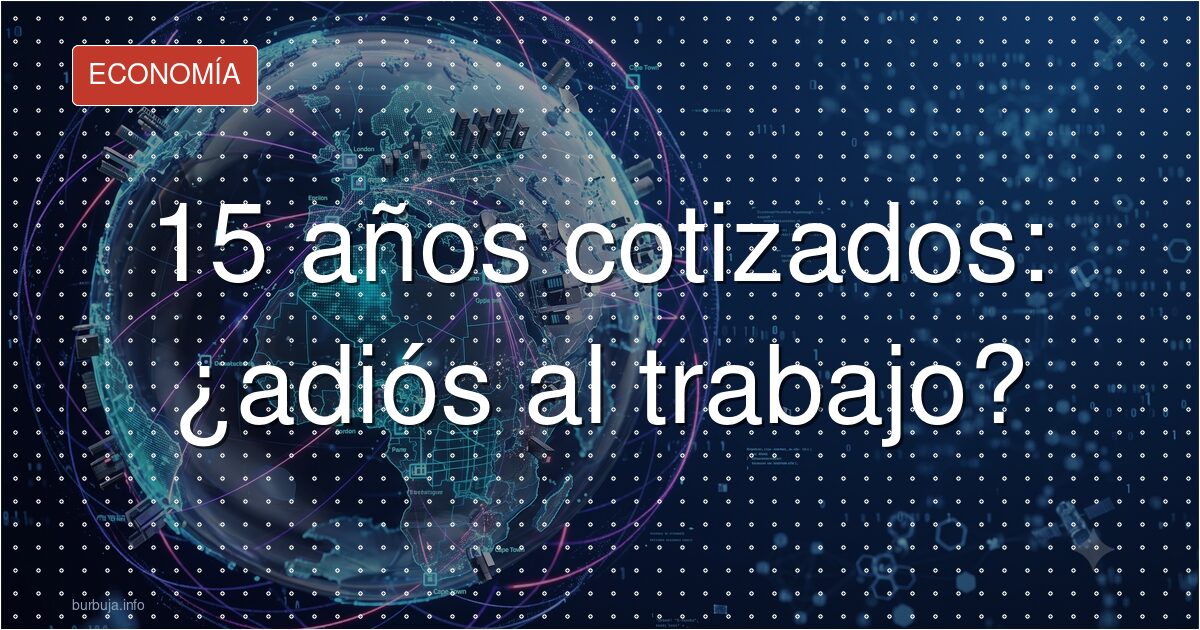15 años cotizados: ¿dejar de trabajar?