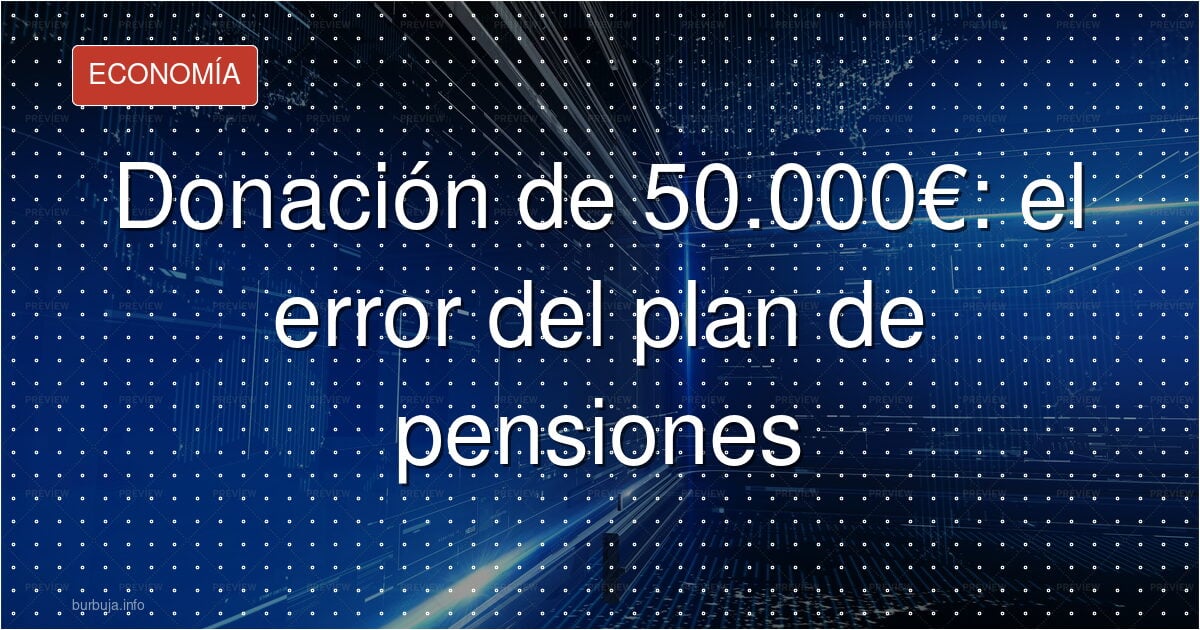 Donación de 50.000 € que tributa todo al rescatar el plan