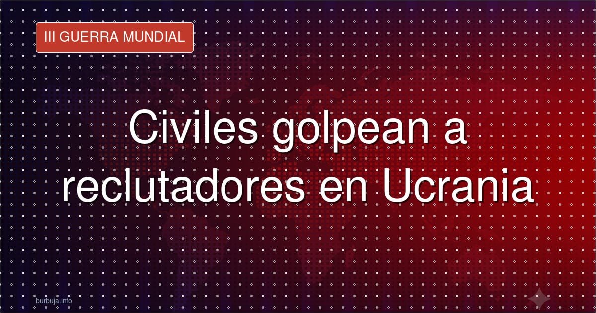 Civiles golpean a reclutadores en Ucrania