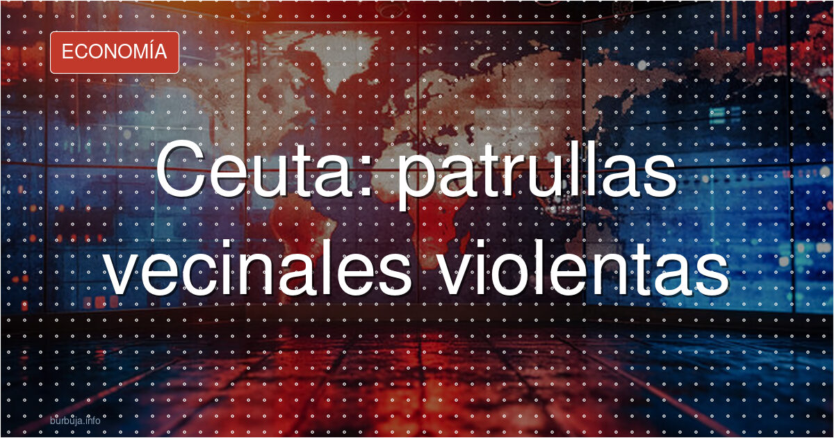 Ceuta: patrullas vecinales violentas
