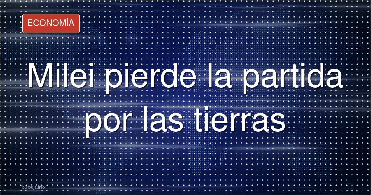 Milei pierde la partida por las tierras