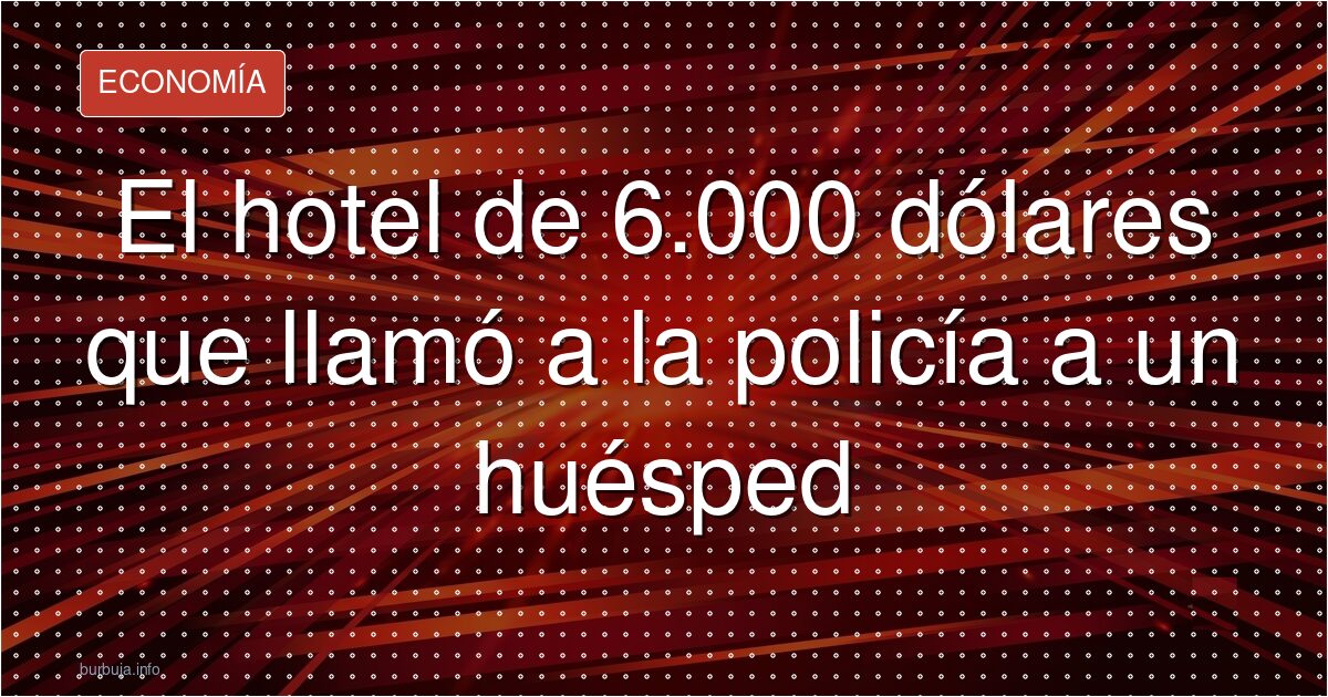 Hotel de 6.000 dólares llama a la policía