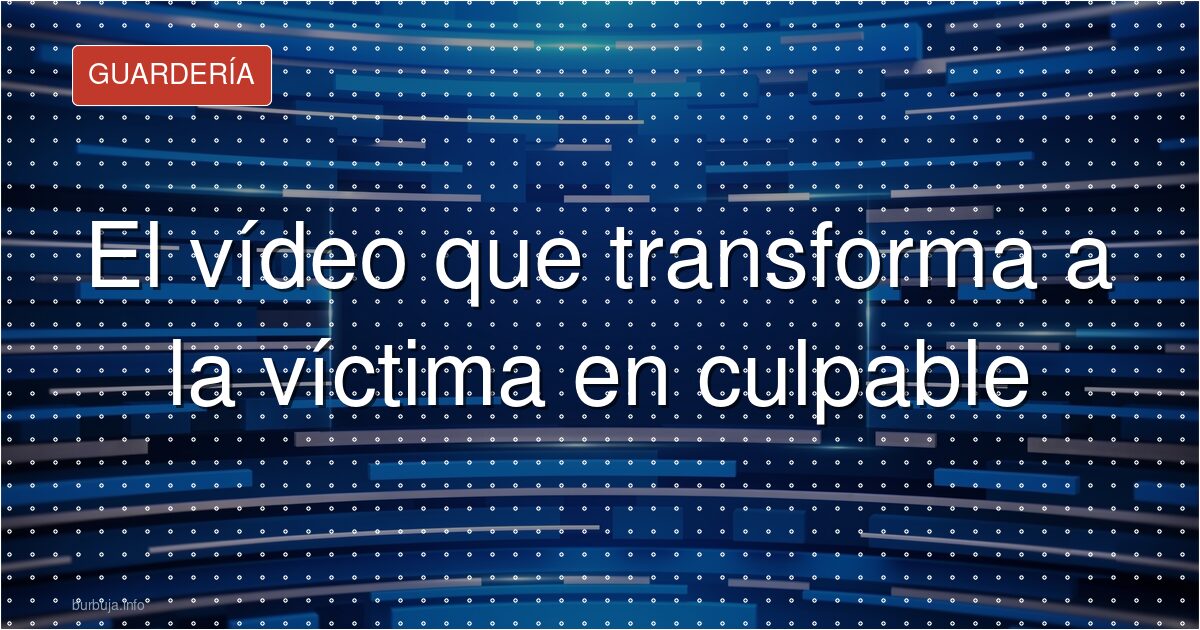 El vídeo que transforma a la víctima en culpable