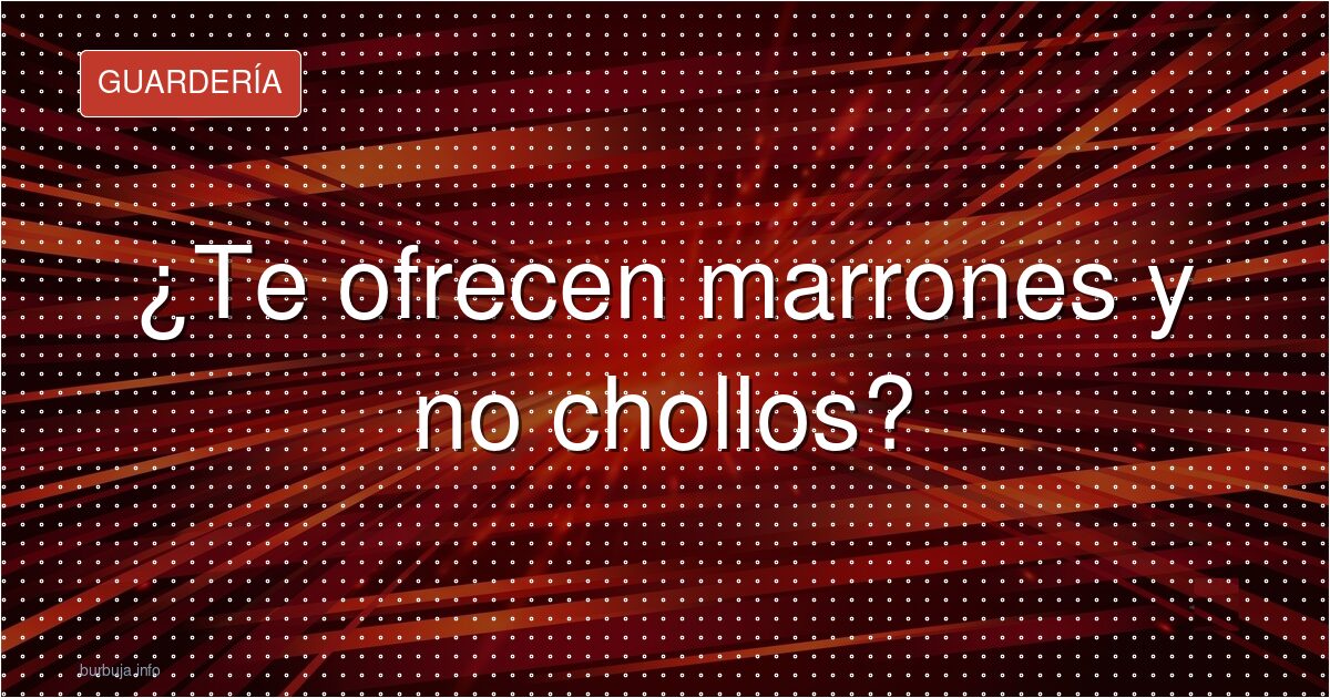 ¿Te ofrecen marrones y no chollos?