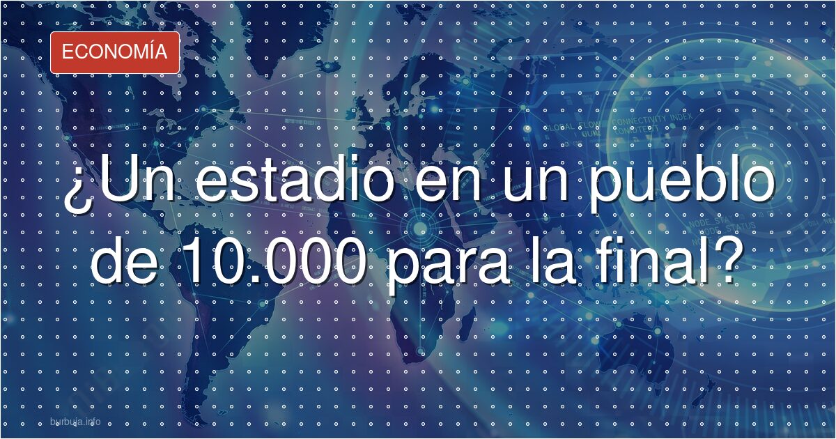 ¿Un estadio en un pueblo de 10.000 para la final?