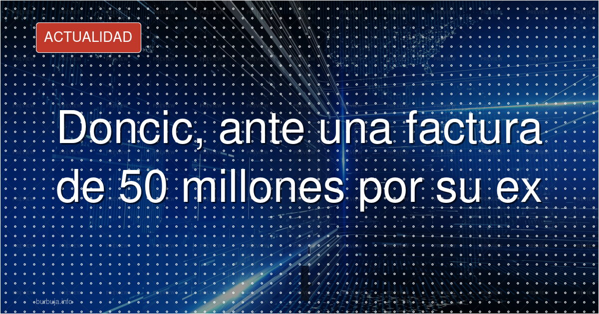 La ex de Doncic pide 50 millones: 40 para ella
